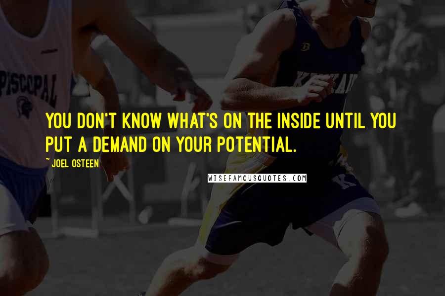 Joel Osteen Quotes: You don't know what's on the inside until you put a demand on your potential.