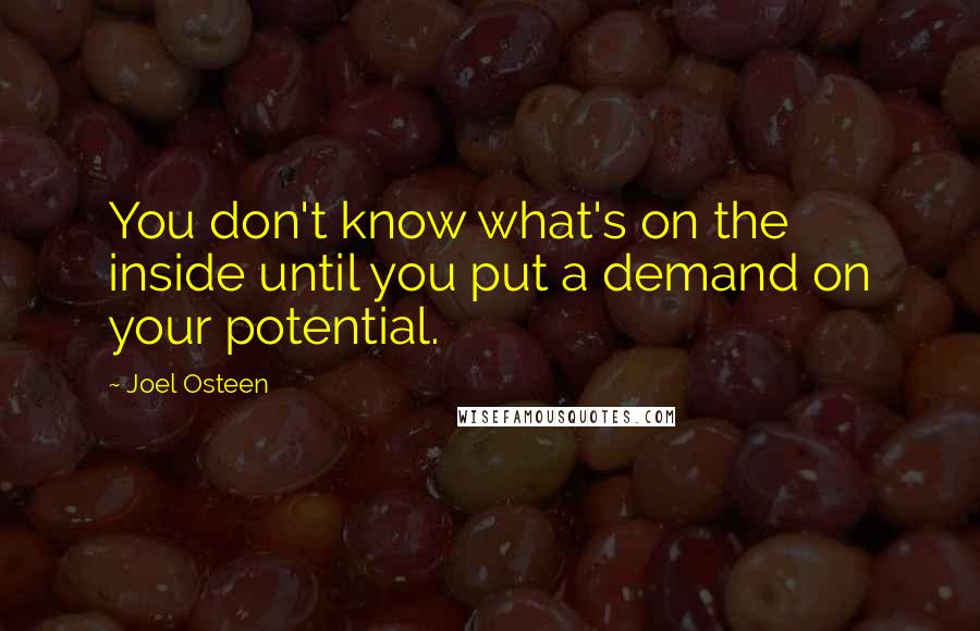 Joel Osteen Quotes: You don't know what's on the inside until you put a demand on your potential.