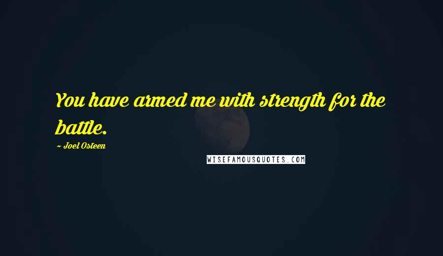 Joel Osteen Quotes: You have armed me with strength for the battle.
