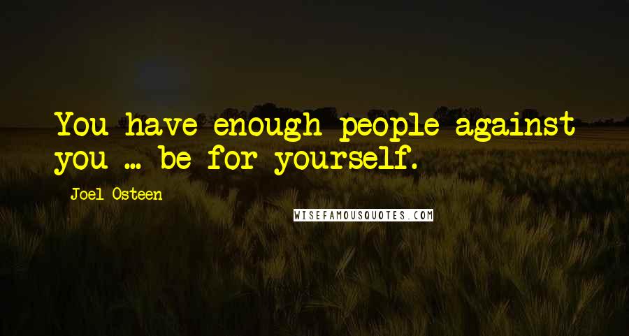Joel Osteen Quotes: You have enough people against you ... be for yourself.