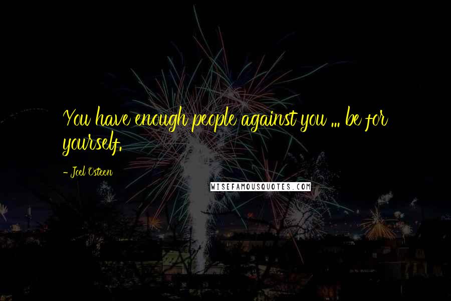 Joel Osteen Quotes: You have enough people against you ... be for yourself.