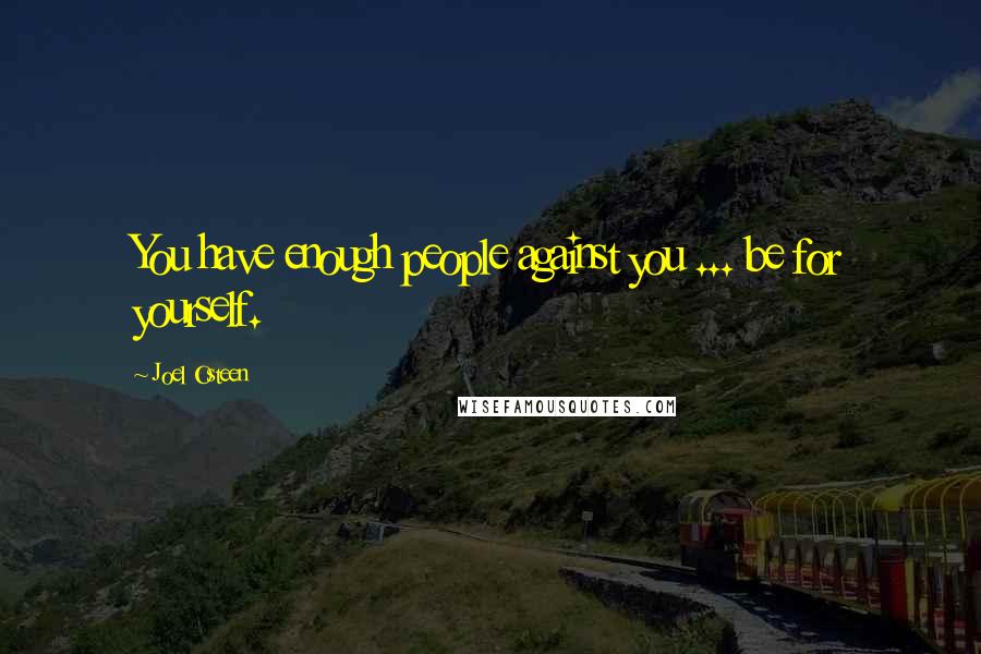 Joel Osteen Quotes: You have enough people against you ... be for yourself.