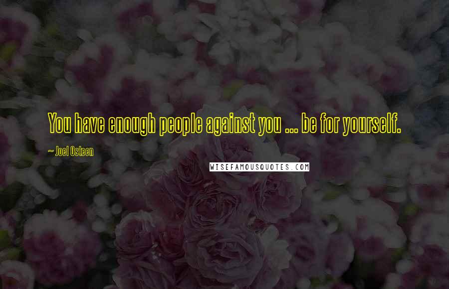Joel Osteen Quotes: You have enough people against you ... be for yourself.