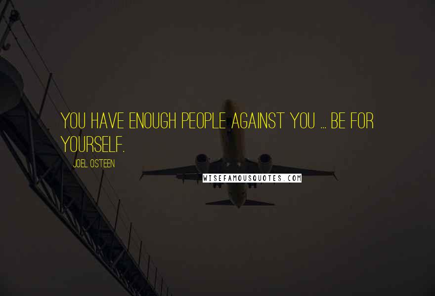 Joel Osteen Quotes: You have enough people against you ... be for yourself.