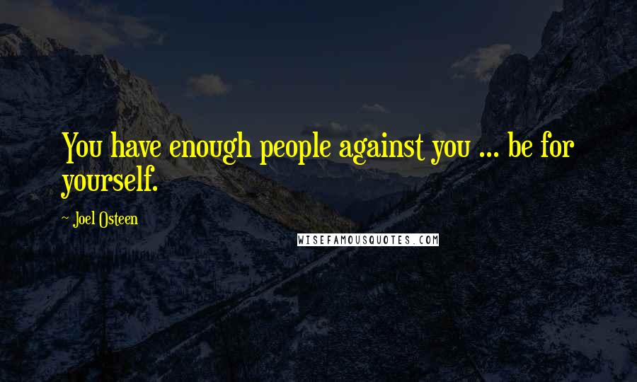Joel Osteen Quotes: You have enough people against you ... be for yourself.