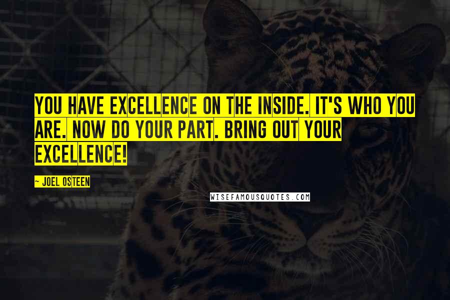 Joel Osteen Quotes: You have excellence on the inside. It's who you are. Now do your part. Bring out your excellence!