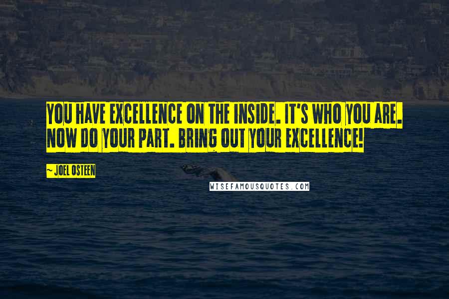 Joel Osteen Quotes: You have excellence on the inside. It's who you are. Now do your part. Bring out your excellence!