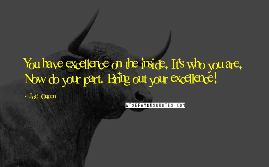 Joel Osteen Quotes: You have excellence on the inside. It's who you are. Now do your part. Bring out your excellence!