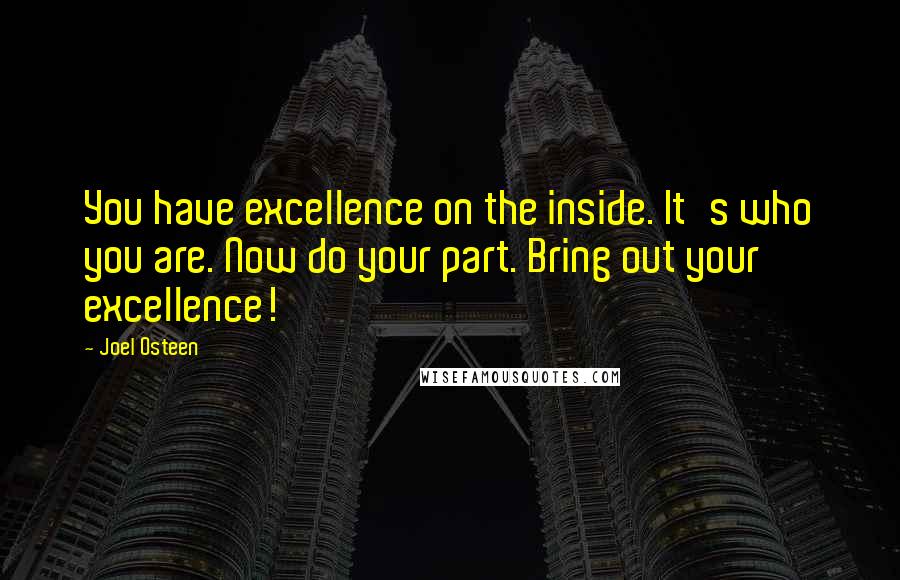 Joel Osteen Quotes: You have excellence on the inside. It's who you are. Now do your part. Bring out your excellence!