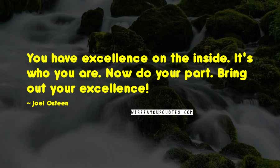Joel Osteen Quotes: You have excellence on the inside. It's who you are. Now do your part. Bring out your excellence!