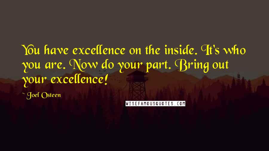 Joel Osteen Quotes: You have excellence on the inside. It's who you are. Now do your part. Bring out your excellence!