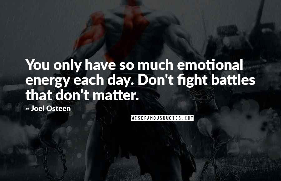 Joel Osteen Quotes: You only have so much emotional energy each day. Don't fight battles that don't matter.