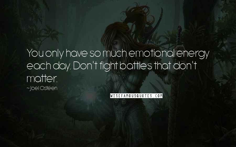 Joel Osteen Quotes: You only have so much emotional energy each day. Don't fight battles that don't matter.