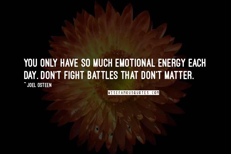 Joel Osteen Quotes: You only have so much emotional energy each day. Don't fight battles that don't matter.