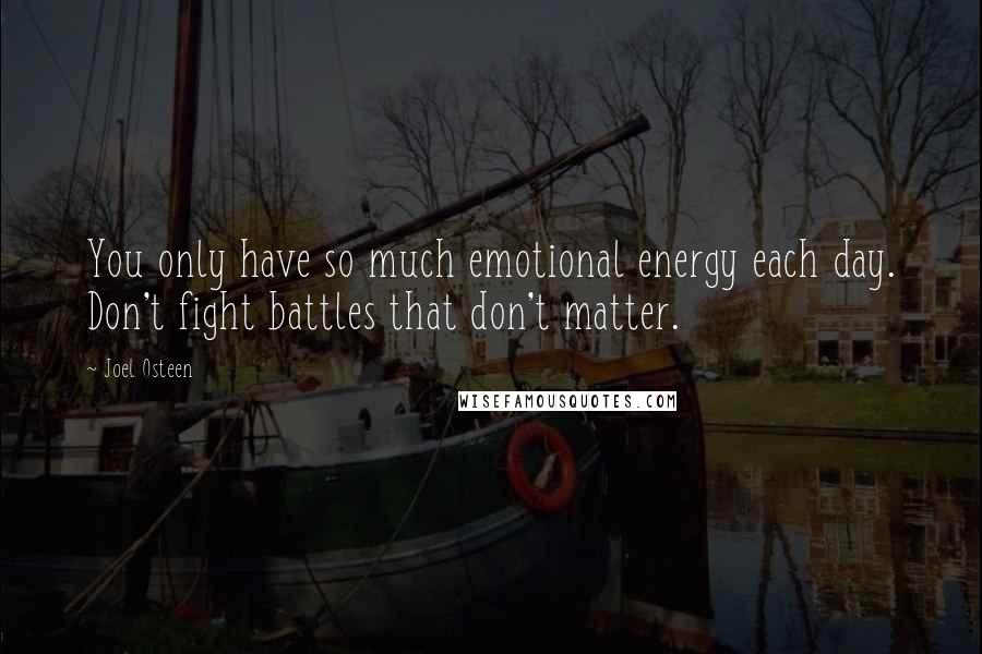 Joel Osteen Quotes: You only have so much emotional energy each day. Don't fight battles that don't matter.