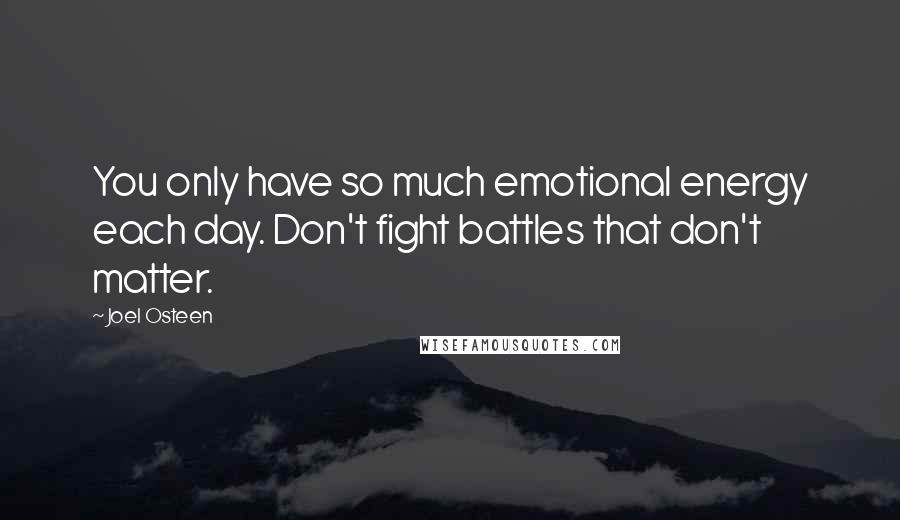 Joel Osteen Quotes: You only have so much emotional energy each day. Don't fight battles that don't matter.