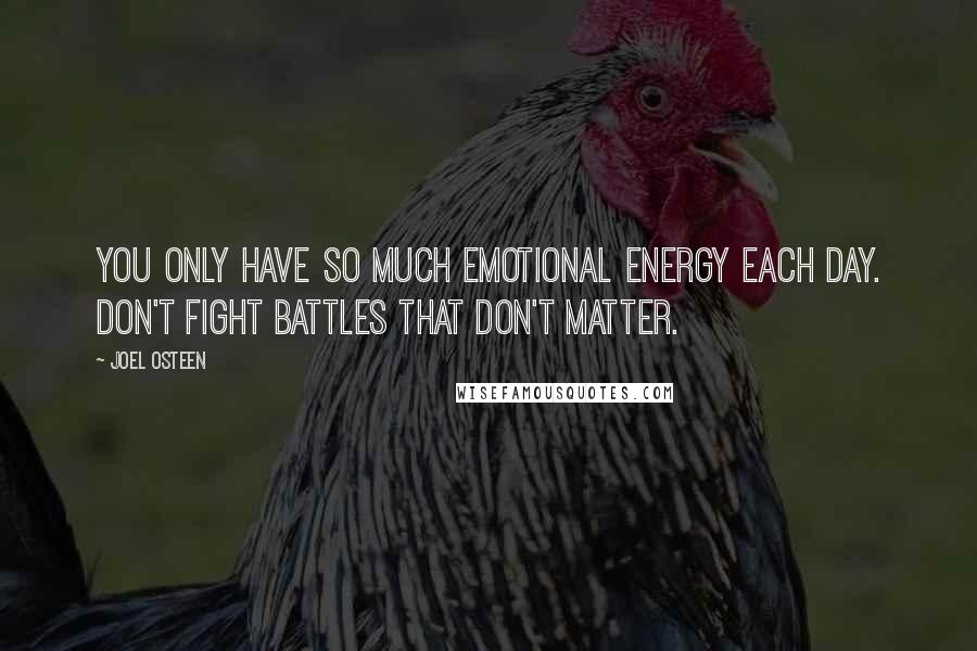 Joel Osteen Quotes: You only have so much emotional energy each day. Don't fight battles that don't matter.