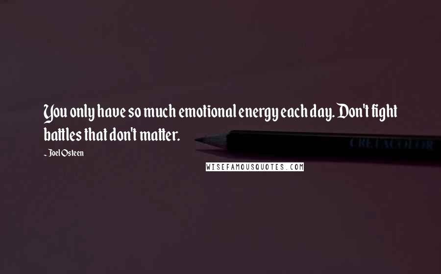 Joel Osteen Quotes: You only have so much emotional energy each day. Don't fight battles that don't matter.