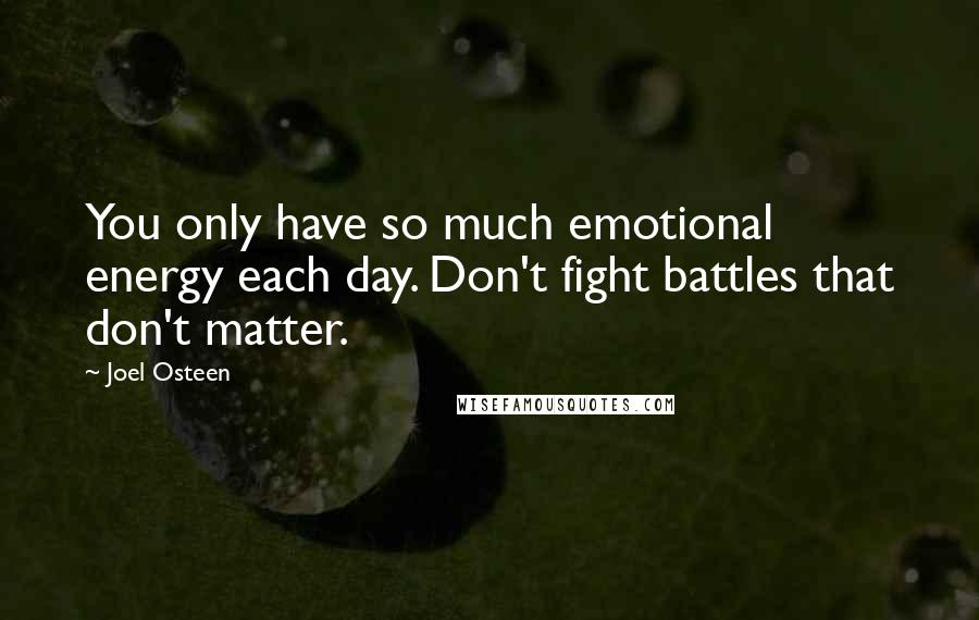 Joel Osteen Quotes: You only have so much emotional energy each day. Don't fight battles that don't matter.