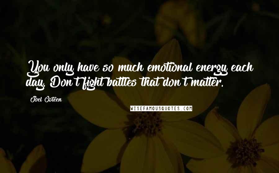 Joel Osteen Quotes: You only have so much emotional energy each day. Don't fight battles that don't matter.
