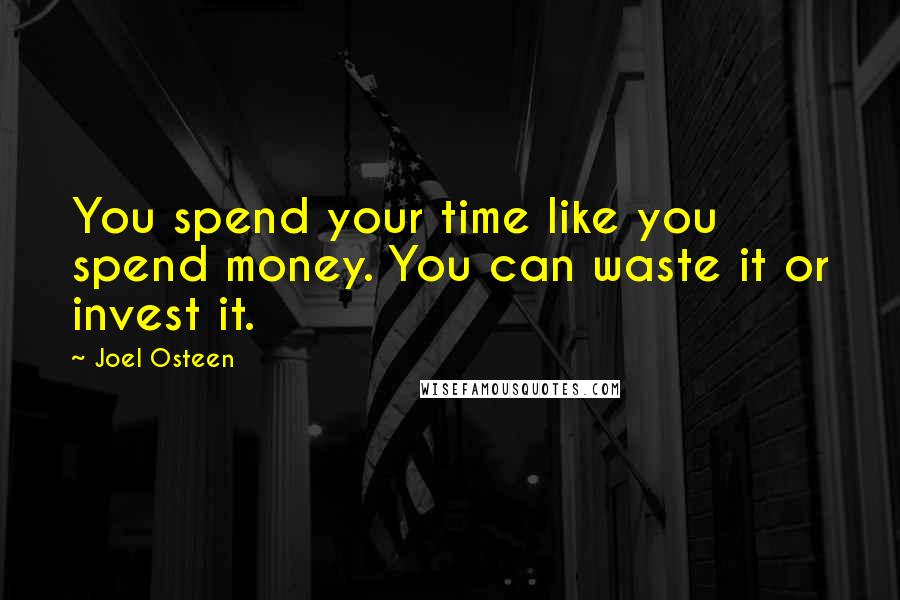 Joel Osteen Quotes: You spend your time like you spend money. You can waste it or invest it.