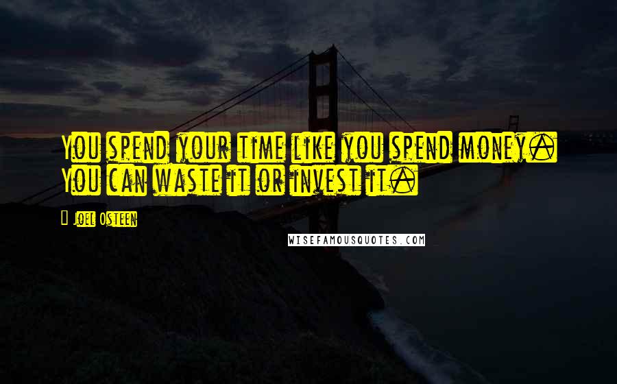 Joel Osteen Quotes: You spend your time like you spend money. You can waste it or invest it.