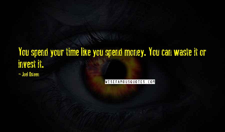 Joel Osteen Quotes: You spend your time like you spend money. You can waste it or invest it.