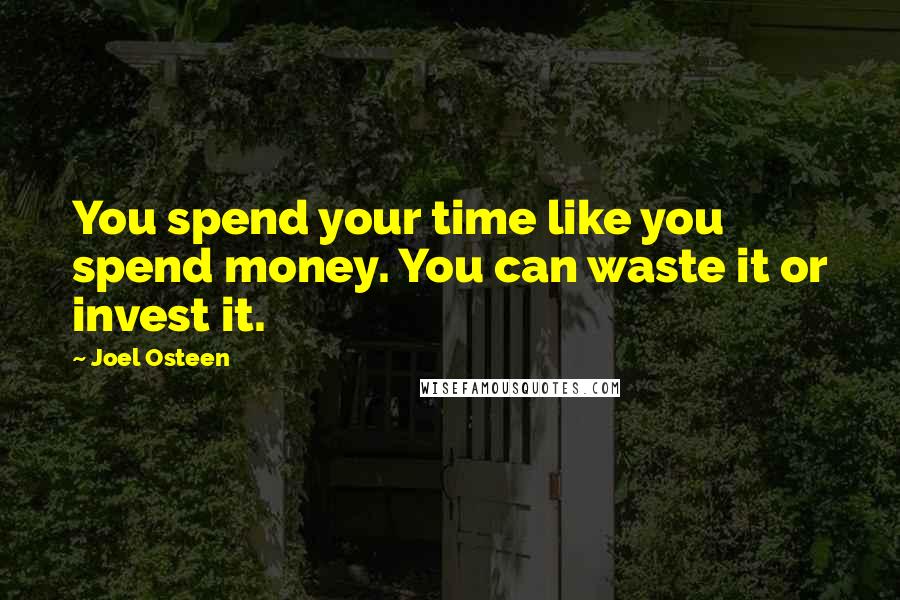 Joel Osteen Quotes: You spend your time like you spend money. You can waste it or invest it.
