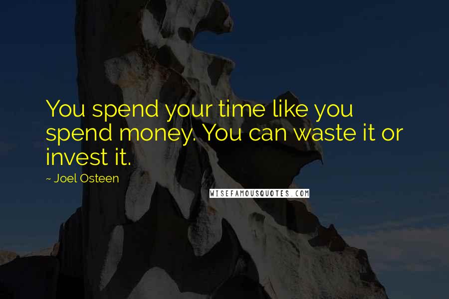 Joel Osteen Quotes: You spend your time like you spend money. You can waste it or invest it.