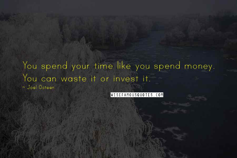 Joel Osteen Quotes: You spend your time like you spend money. You can waste it or invest it.