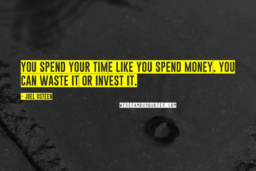 Joel Osteen Quotes: You spend your time like you spend money. You can waste it or invest it.