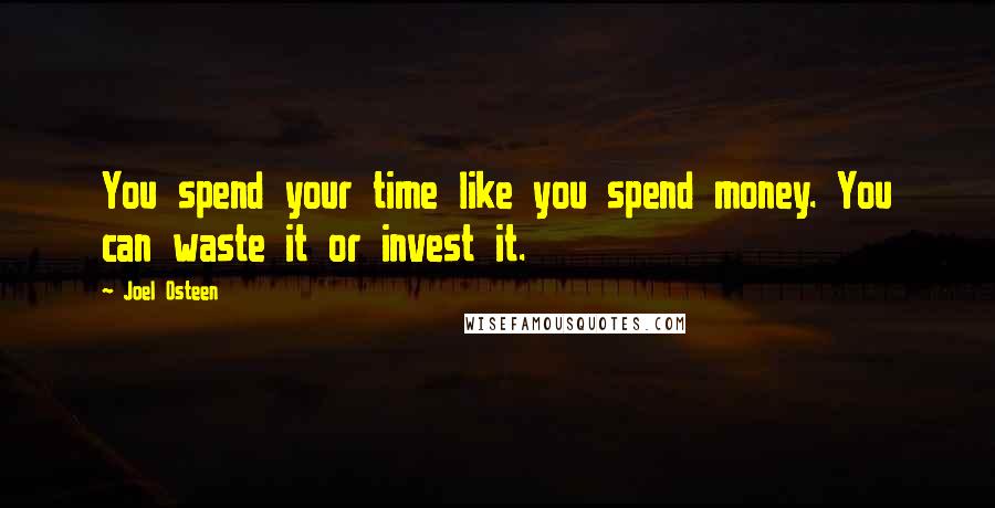 Joel Osteen Quotes: You spend your time like you spend money. You can waste it or invest it.