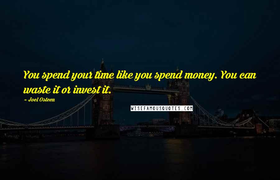 Joel Osteen Quotes: You spend your time like you spend money. You can waste it or invest it.