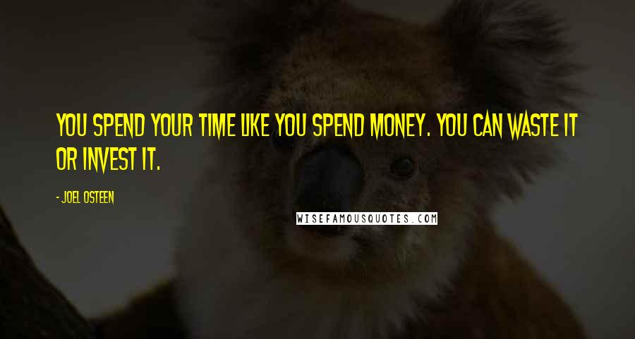 Joel Osteen Quotes: You spend your time like you spend money. You can waste it or invest it.