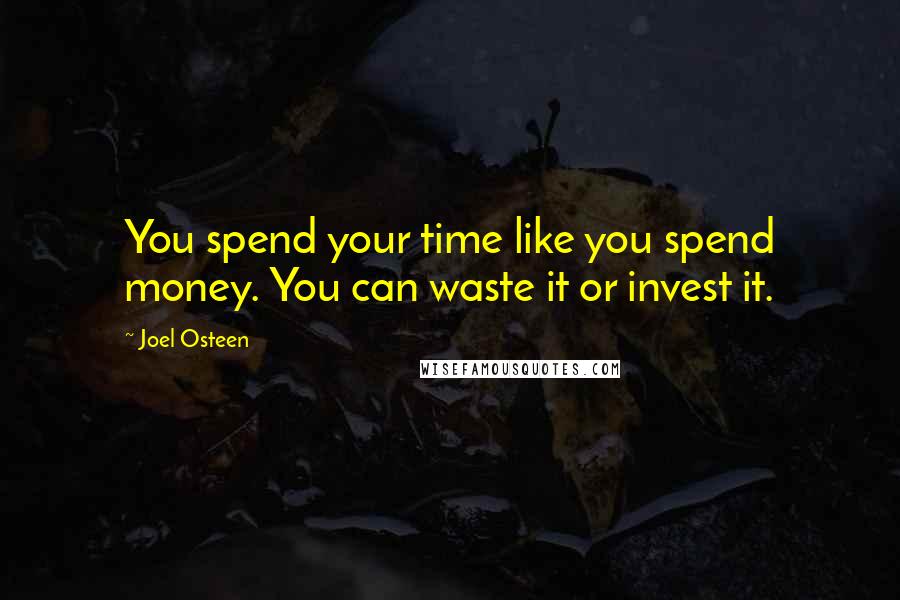 Joel Osteen Quotes: You spend your time like you spend money. You can waste it or invest it.