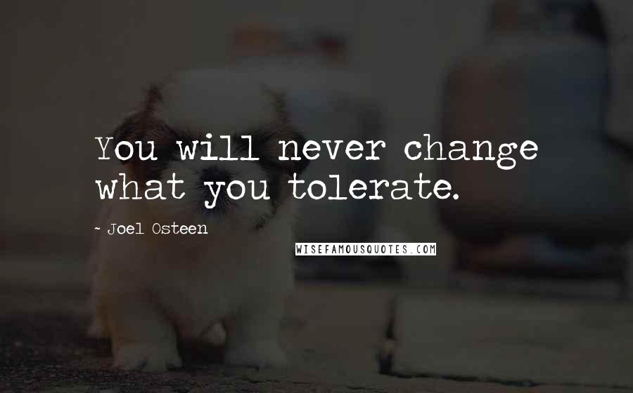 Joel Osteen Quotes: You will never change what you tolerate.