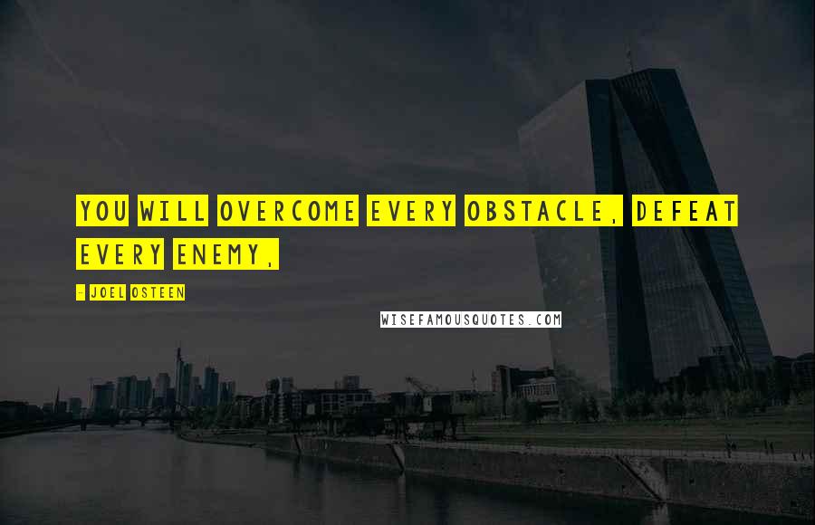 Joel Osteen Quotes: You will overcome every obstacle, defeat every enemy,