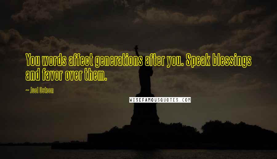Joel Osteen Quotes: You words affect generations after you. Speak blessings and favor over them.