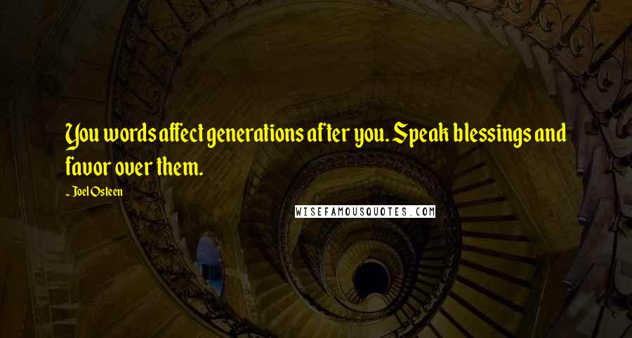 Joel Osteen Quotes: You words affect generations after you. Speak blessings and favor over them.