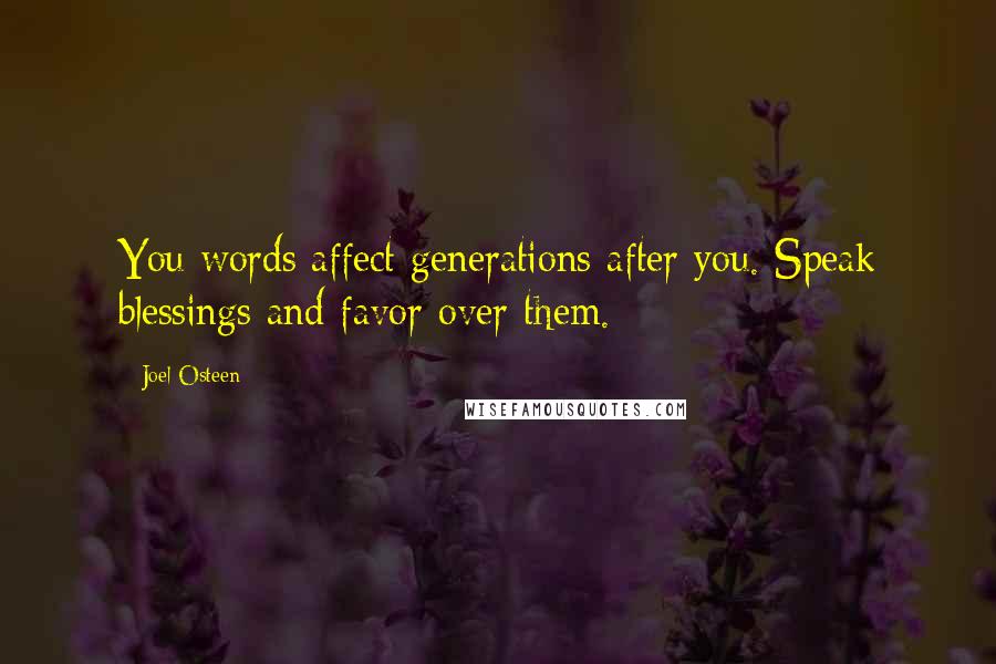 Joel Osteen Quotes: You words affect generations after you. Speak blessings and favor over them.