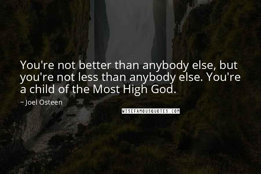 Joel Osteen Quotes: You're not better than anybody else, but you're not less than anybody else. You're a child of the Most High God.