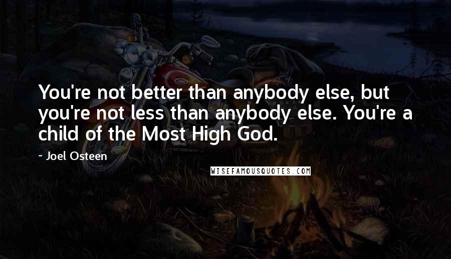 Joel Osteen Quotes: You're not better than anybody else, but you're not less than anybody else. You're a child of the Most High God.
