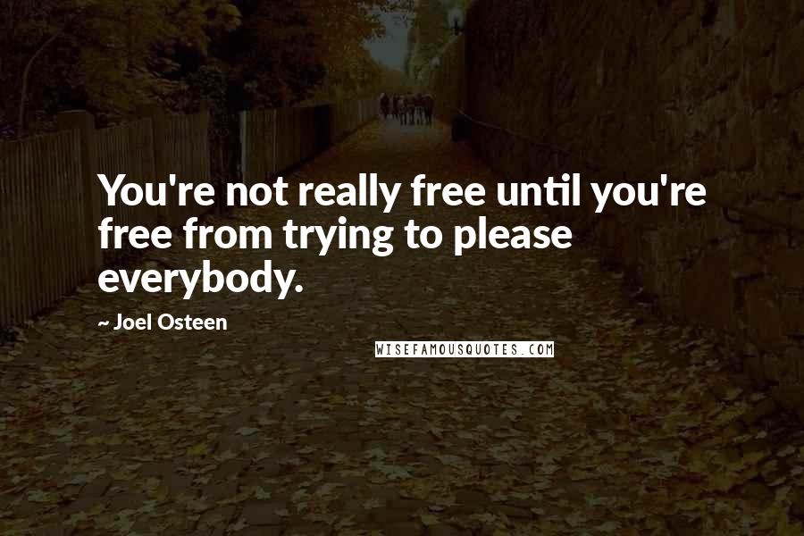 Joel Osteen Quotes: You're not really free until you're free from trying to please everybody.