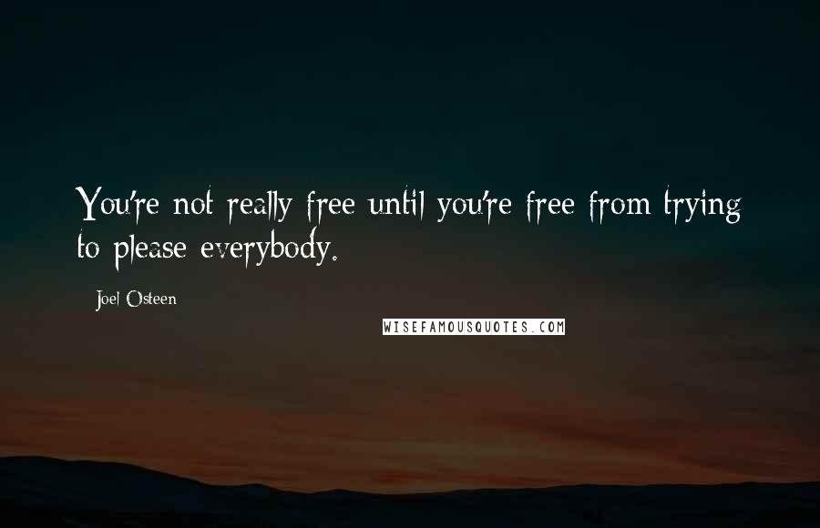 Joel Osteen Quotes: You're not really free until you're free from trying to please everybody.