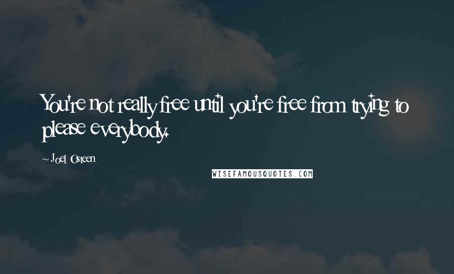 Joel Osteen Quotes: You're not really free until you're free from trying to please everybody.