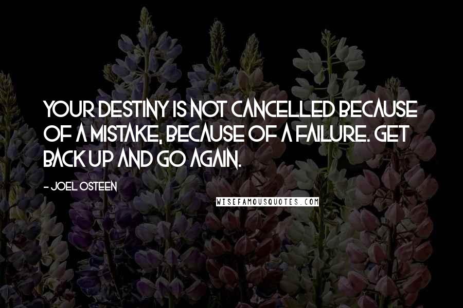 Joel Osteen Quotes: Your destiny is not cancelled because of a mistake, because of a failure. Get back up and go again.
