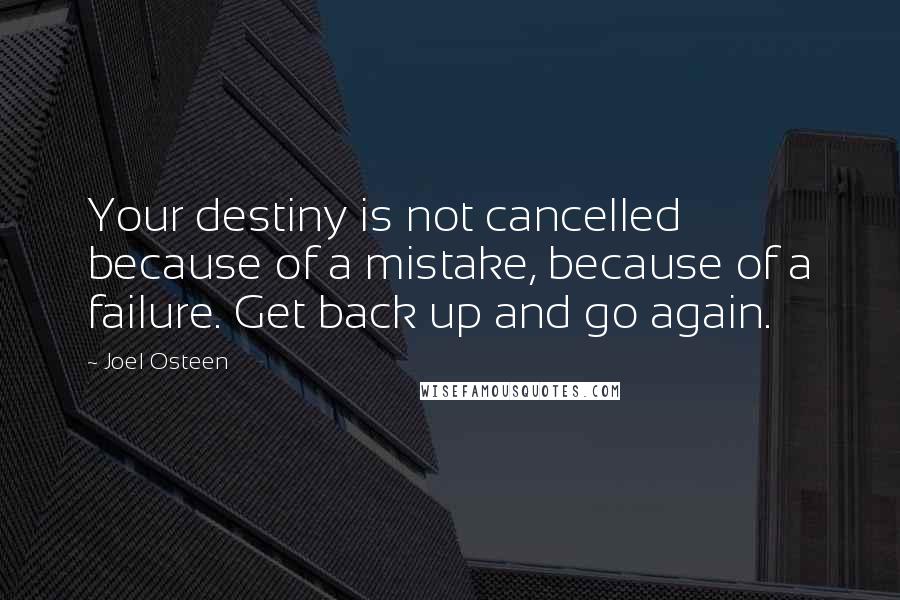 Joel Osteen Quotes: Your destiny is not cancelled because of a mistake, because of a failure. Get back up and go again.