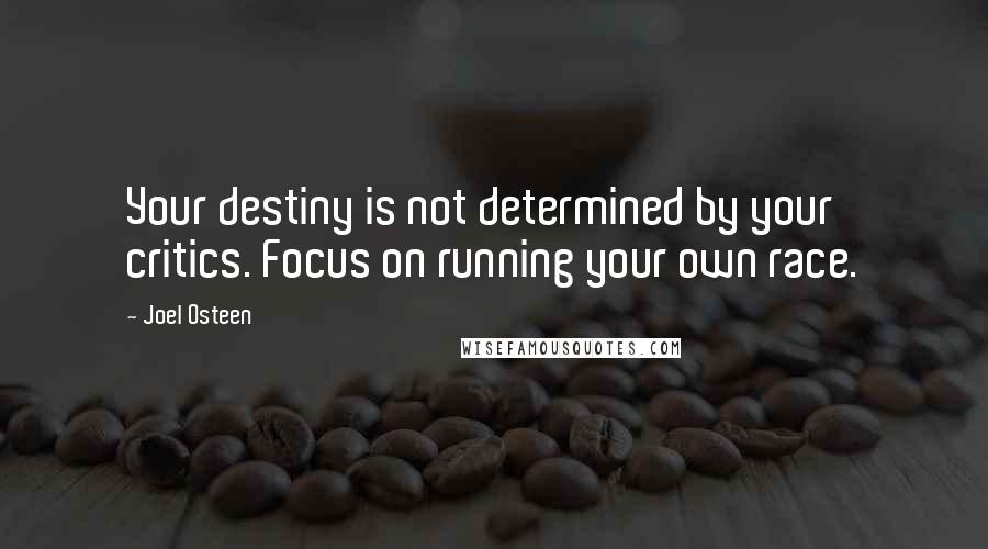 Joel Osteen Quotes: Your destiny is not determined by your critics. Focus on running your own race.