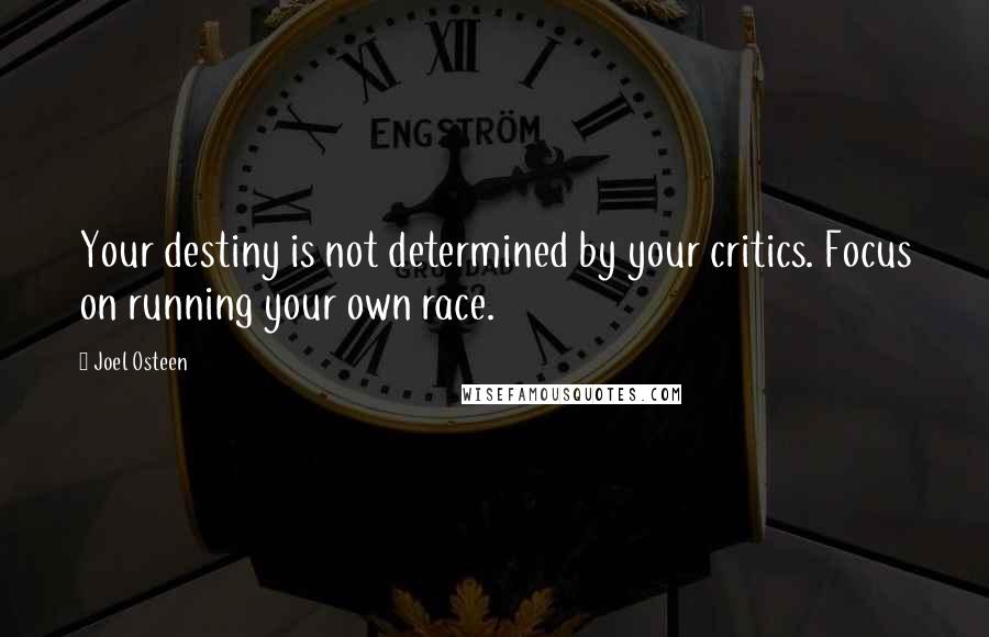 Joel Osteen Quotes: Your destiny is not determined by your critics. Focus on running your own race.