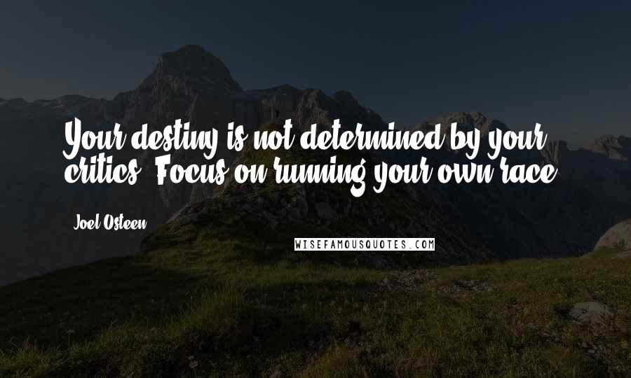 Joel Osteen Quotes: Your destiny is not determined by your critics. Focus on running your own race.